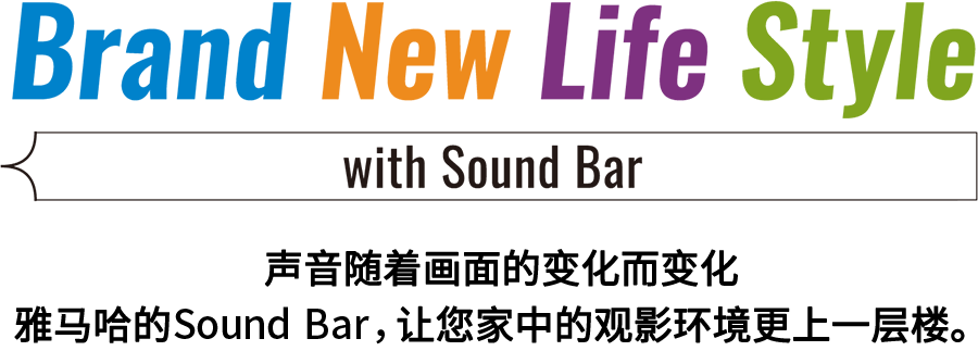Brand New Life Style 音が変わると、映像も変わる。-ヤマハのサウンドバーが、あなたの家のTV環境を劇的に進化させる。 - with Sound Bar